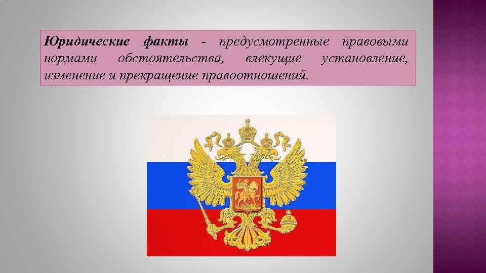 Юридические факты - предусмотренные правовыми нормами обстоятельства, влекущие установление, изменение и прекращение правоотношений. 