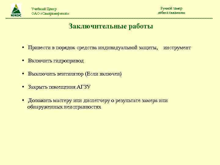 Учебный Центр ОАО «Самаранефтегаз» Ручной замер дебита скважины Заключительные работы • Привести в порядок