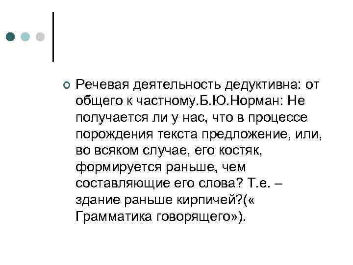 ¢ Речевая деятельность дедуктивна: от общего к частному. Б. Ю. Норман: Не получается ли