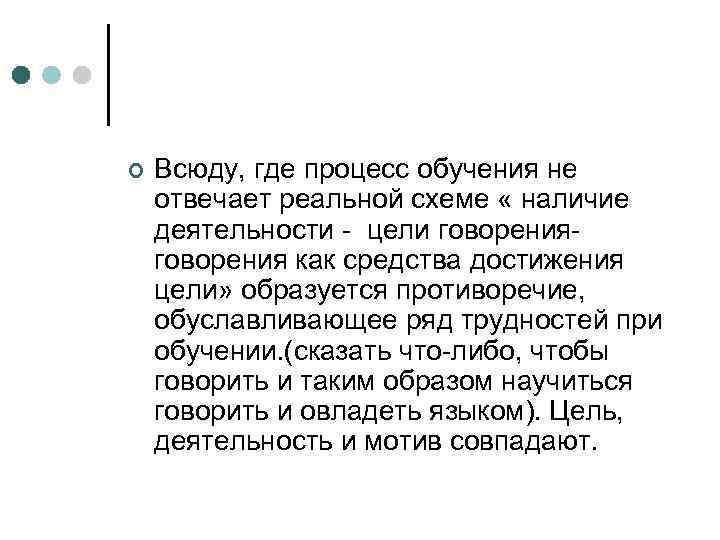 ¢ Всюду, где процесс обучения не отвечает реальной схеме « наличие деятельности - цели