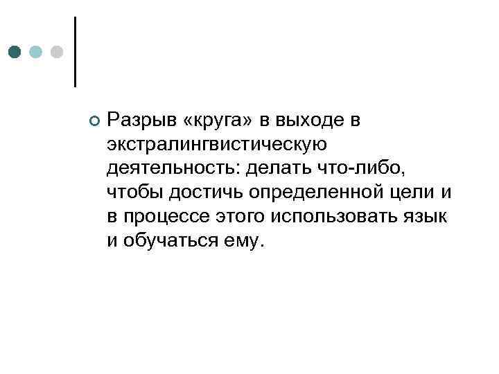 ¢ Разрыв «круга» в выходе в экстралингвистическую деятельность: делать что-либо, чтобы достичь определенной цели