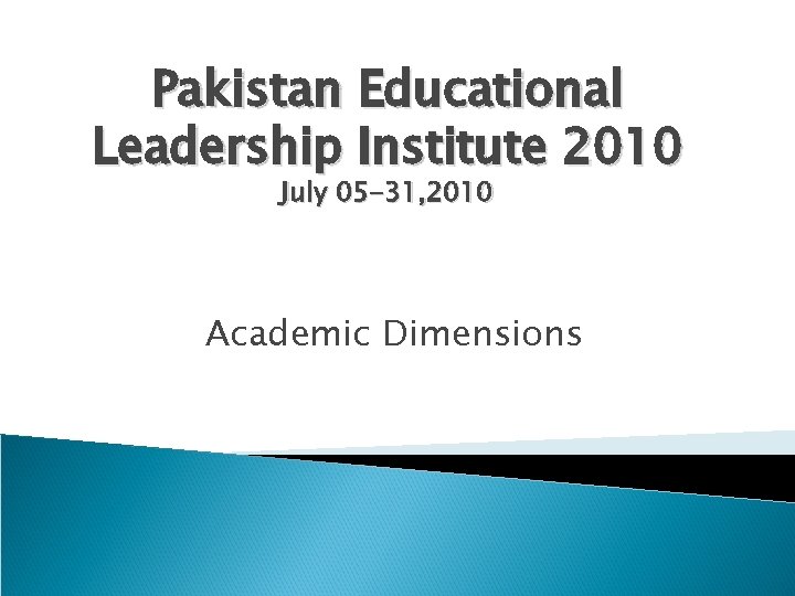 Pakistan Educational Leadership Institute 2010 July 05 -31, 2010 Academic Dimensions 