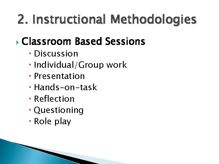 2. Instructional Methodologies Classroom Based Sessions Discussion Individual/Group work Presentation Hands-on-task Reflection Questioning Role