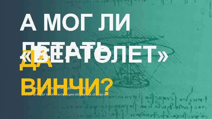 А МОГ ЛИ ЛЕТАТЬ «ВЕРТОЛЕТ» ДА ВИНЧИ? Инженеры нашего времени задались вопросом: Мог ли