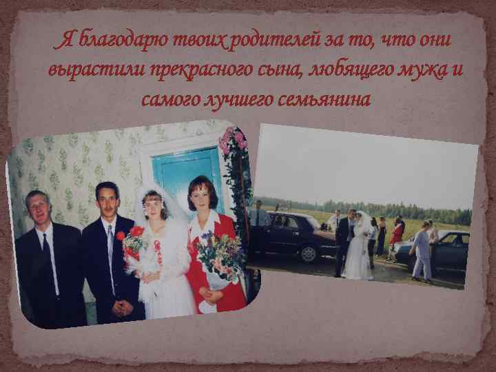 Я благодарю твоих родителей за то, что они вырастили прекрасного сына, любящего мужа и