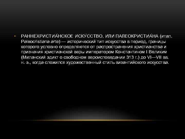 • РАННЕХРИСТИА НСКОЕ ИСКУ ССТВО, ИЛИ ПАЛЕОКРИСТИА НА (итал. Paleocristiana arte) — исторический