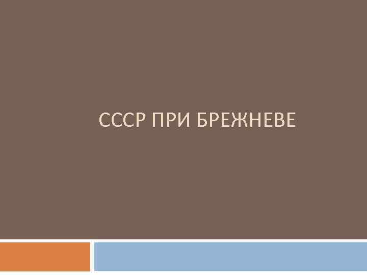 СССР ПРИ БРЕЖНЕВЕ 