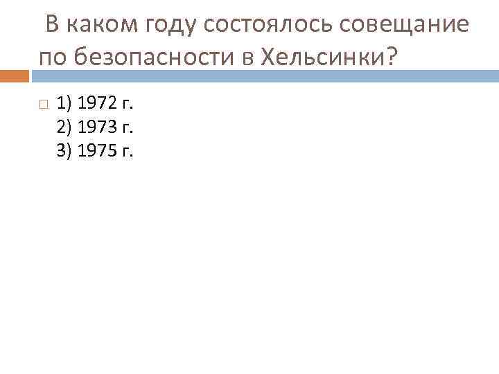  В каком году состоялось совещание по безопасности в Хельсинки? 1) 1972 г. 2)