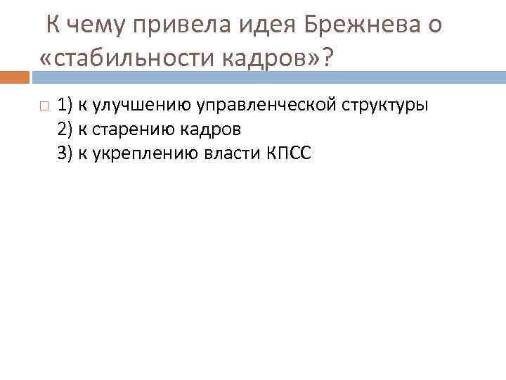  К чему привела идея Брежнева о «стабильности кадров» ? 1) к улучшению управленческой