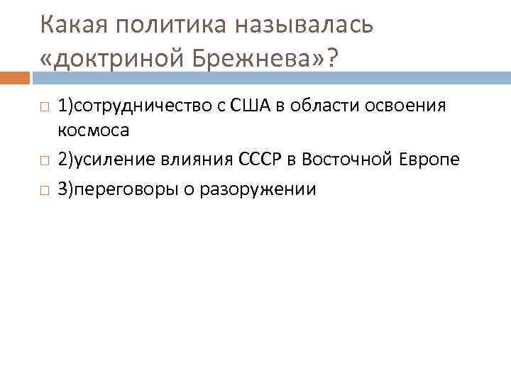 Какая политика называлась «доктриной Брежнева» ? 1)сотрудничество с США в области освоения космоса 2)усиление