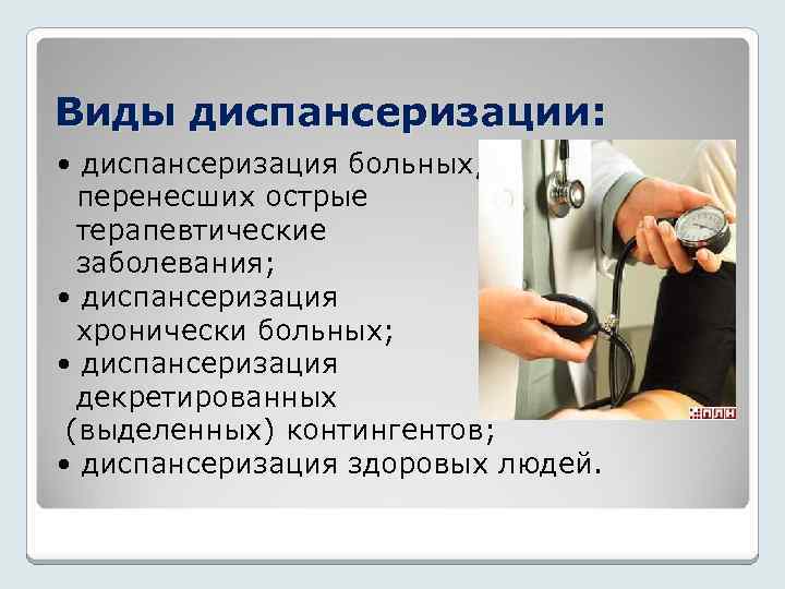 Виды диспансеризации: • диспансеризация больных, перенесших острые терапевтические заболевания; • диспансеризация хронически больных; •