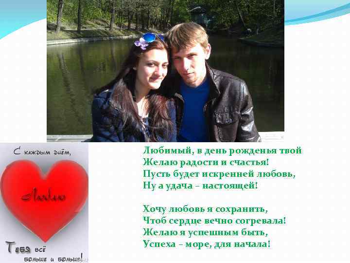 Любимый, в день рожденья твой Желаю радости и счастья! Пусть будет искренней любовь, Ну
