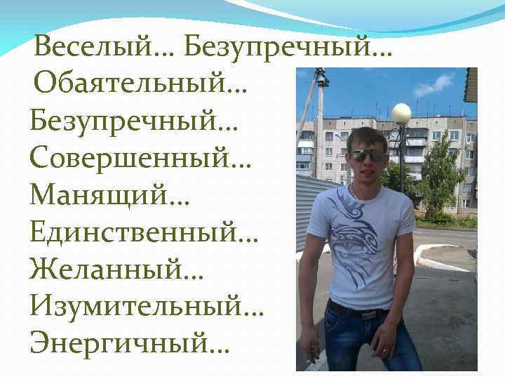 Веселый… Безупречный… Обаятельный… Безупречный… Совершенный… Манящий… Единственный… Желанный… Изумительный… Энергичный… 