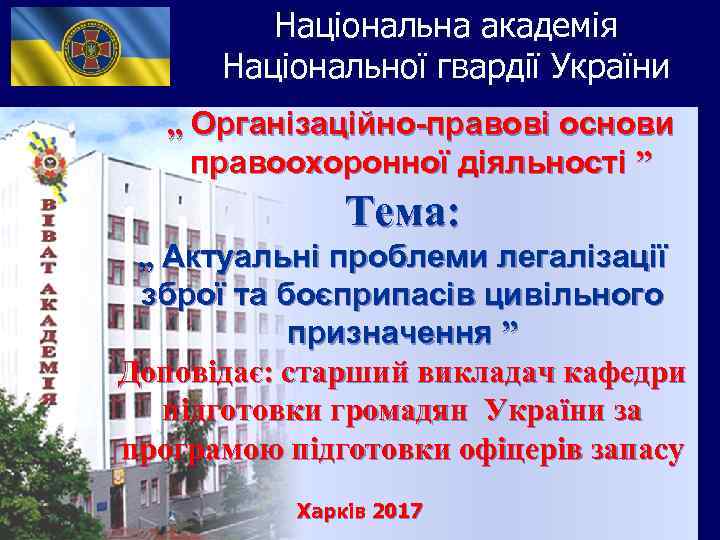 Національна академія Національної гвардії України „ Організаційно-правові основи правоохоронної діяльності ” Тема: „ Актуальні