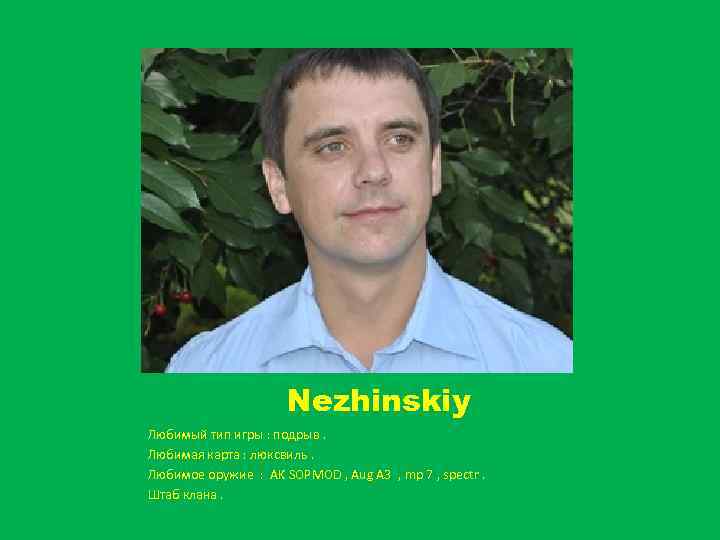 Nezhinskiy Любимый тип игры : подрыв. Любимая карта : люксвиль. Любимое оружие : AK