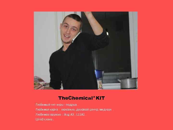 The. Chemical*KIT Любимый тип игры : подрыв. Любимая карта : люксвиль , деловой центр,