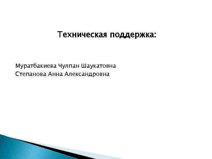 Техническая поддержка: Муратбакиева Чулпан Шаукатовна Степанова Анна Александровна 