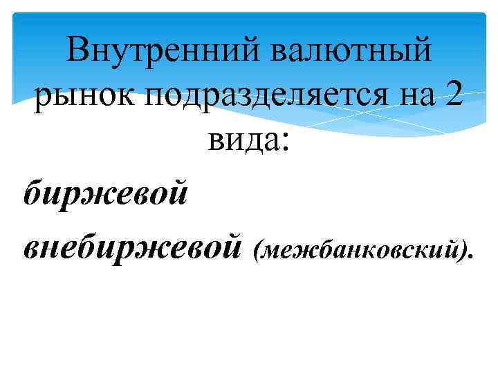 Внутренний валютный рынок подразделяется на 2 вида: биржевой внебиржевой (межбанковский). 