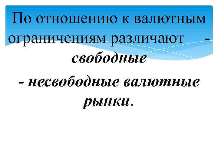 По отношению к валютным ограничениям различают свободные - несвободные валютные рынки. 
