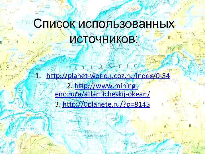 Список использованных источников: 1. http: //planet-world. ucoz. ru/index/0 -34 2. http: //www. miningenc. ru/a/atlanticheskij-okean/