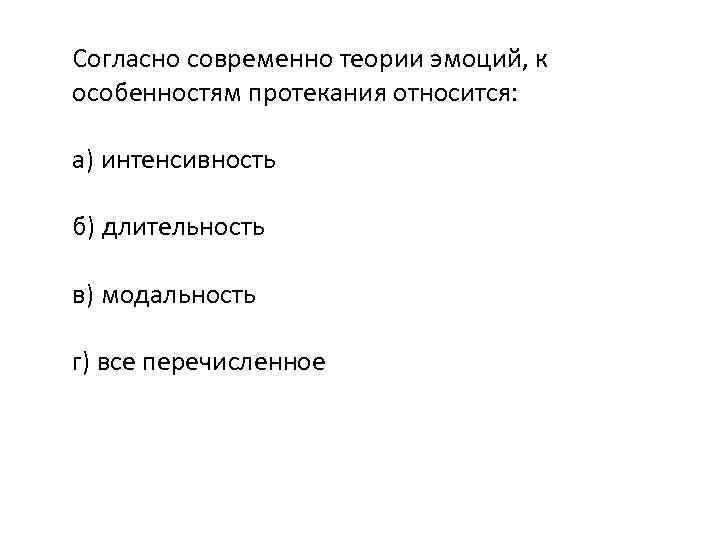 Согласно современно теории эмоций, к особенностям протекания относится: а) интенсивность б) длительность в) модальность