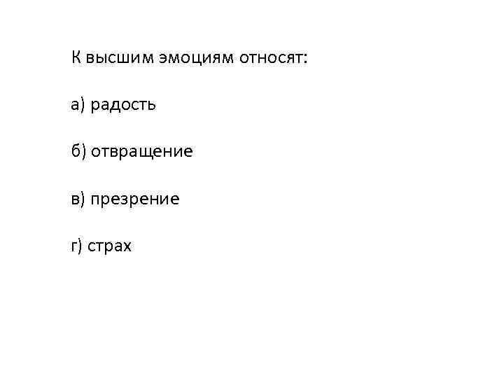 К высшим эмоциям относят: а) радость б) отвращение в) презрение г) страх 