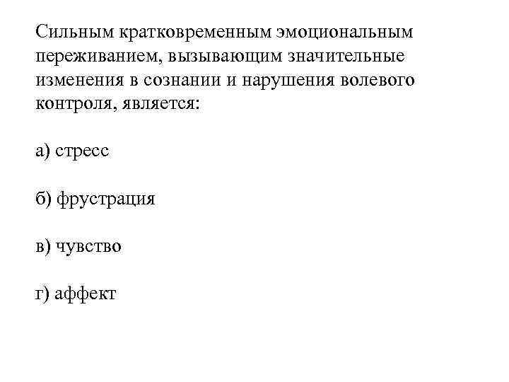 Сильным кратковременным эмоциональным переживанием, вызывающим значительные изменения в сознании и нарушения волевого контроля, является: