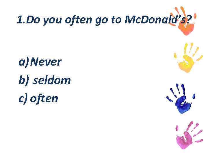 1. Do you often go to Mc. Donald’s? a) Never b) seldom c) often