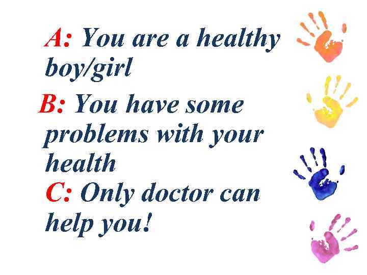 A: You are a healthy boy/girl B: You have some problems with your health