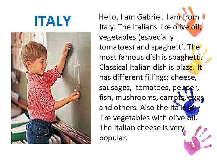 ITALY Hello, I am Gabriel. I am from Italy. The Italians like olive oil,