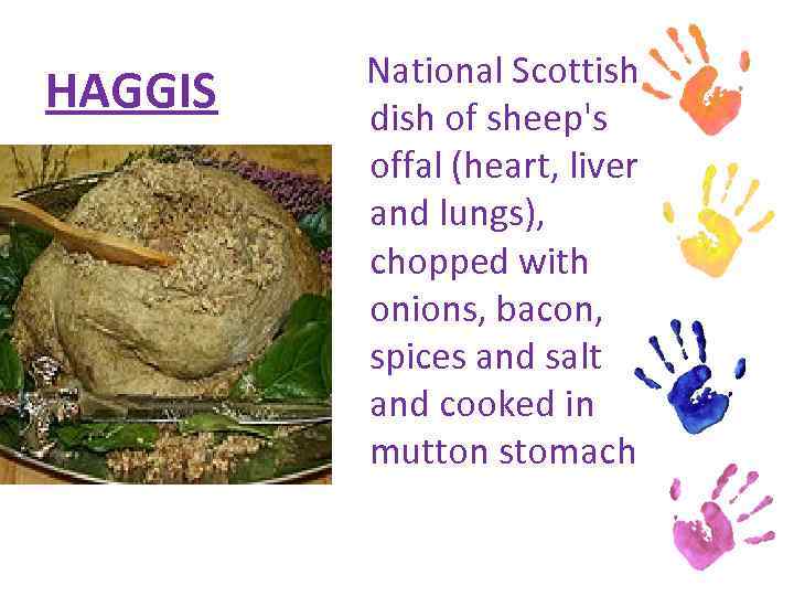 HAGGIS National Scottish dish of sheep's offal (heart, liver and lungs), chopped with onions,