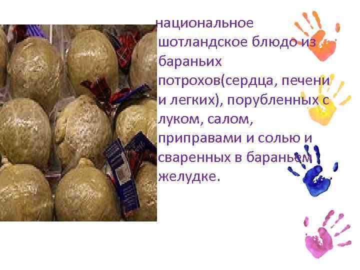  национальное шотландскoe блюдо из бараньих потрохов(сердца, печени и легких), порубленных с луком, салом,