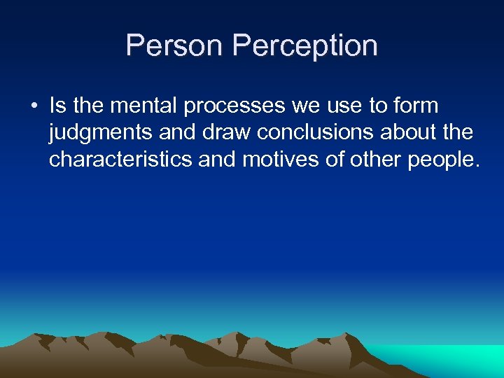 Person Perception • Is the mental processes we use to form judgments and draw