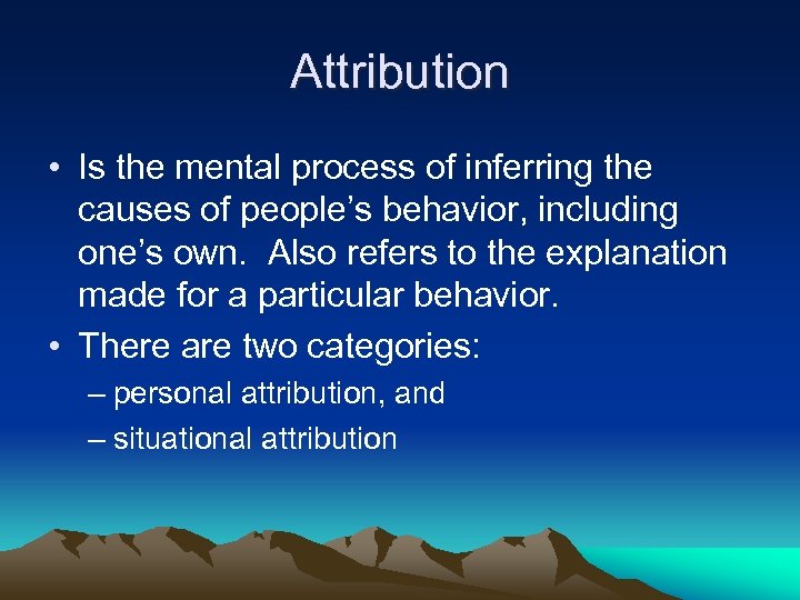 Attribution • Is the mental process of inferring the causes of people’s behavior, including