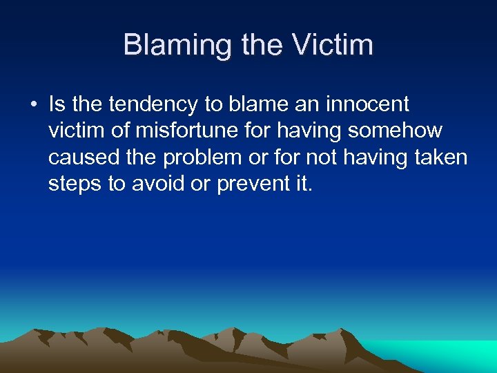 Blaming the Victim • Is the tendency to blame an innocent victim of misfortune