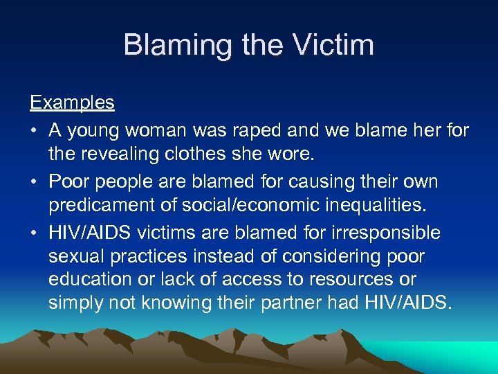 Blaming the Victim Examples • A young woman was raped and we blame her