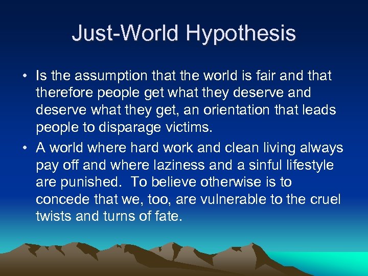 Just-World Hypothesis • Is the assumption that the world is fair and that therefore