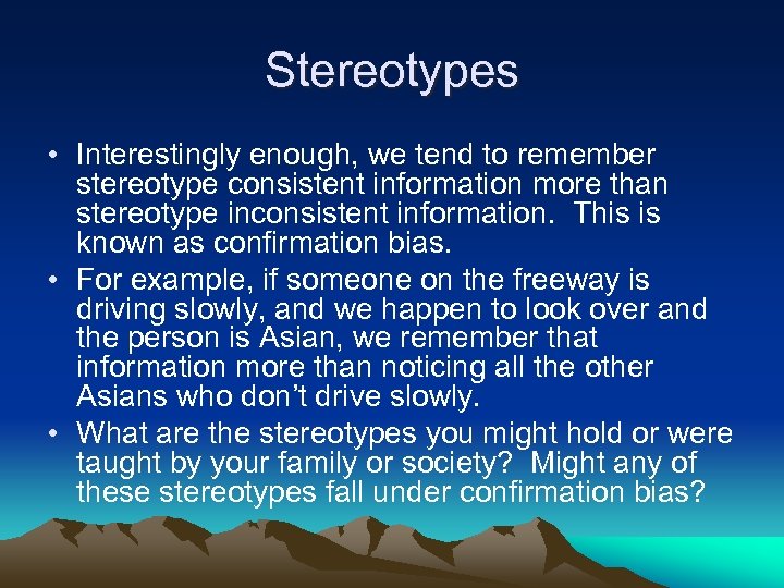 Stereotypes • Interestingly enough, we tend to remember stereotype consistent information more than stereotype