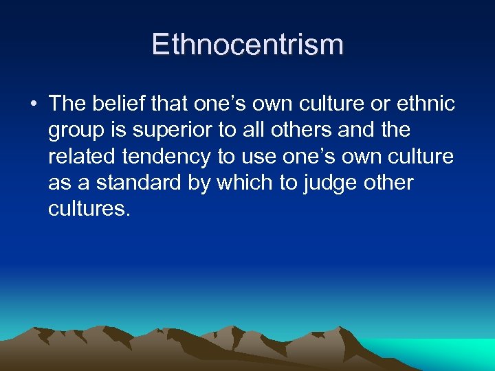 Ethnocentrism • The belief that one’s own culture or ethnic group is superior to