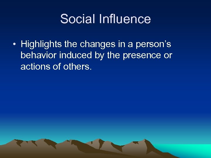 Social Influence • Highlights the changes in a person’s behavior induced by the presence