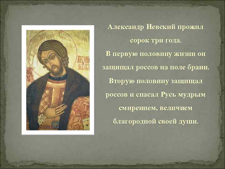 Александр Невский прожил сорок три года. В первую половину жизни он защищал россов на