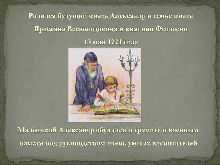 Родился будущий князь Александр в семье князя Ярослава Всеволодовича и княгини Феодосии 13 мая