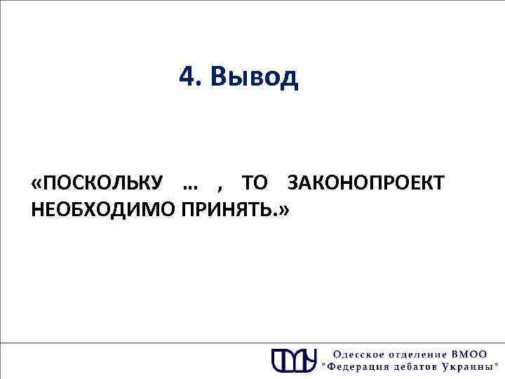 4. Вывод «ПОСКОЛЬКУ … , ТО ЗАКОНОПРОЕКТ НЕОБХОДИМО ПРИНЯТЬ. » 