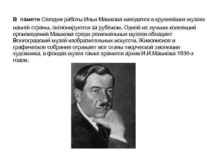  В памяти Сегодня работы Ильи Машкова находятся в крупнейших музеях нашей страны, экспонируются