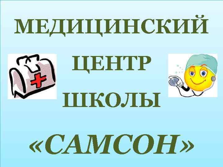 МЕДИЦИНСКИЙ ЦЕНТР ШКОЛЫ «САМСОН» 