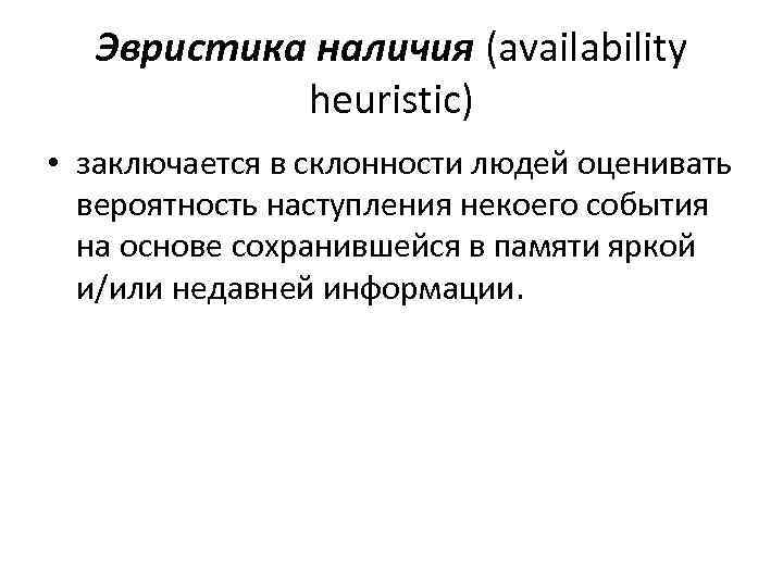 Эвристика наличия (availability heuristic) • заключается в склонности людей оценивать вероятность наступления некоего события