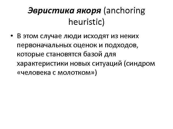 Эвристика якоря (anchoring heuristic) • В этом случае люди исходят из неких первоначальных оценок