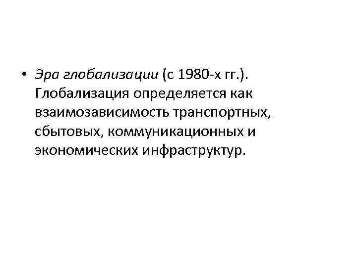  • Эра глобализации (с 1980 -х гг. ). Глобализация определяется как взаимозависимость транспортных,