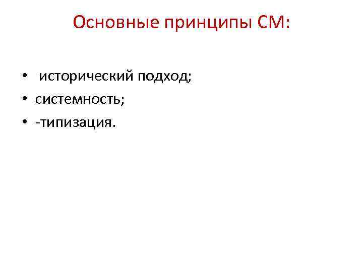 Основные принципы СМ: • исторический подход; • системность; • -типизация. 