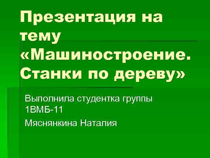 Презентация на тему «Машиностроение. Станки по дереву» Выполнила студентка группы 1 ВМБ-11 Мяснянкина Наталия